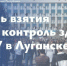 Глава ЛНР: 6 апреля 2014 года активисты Русской весны взяли под контроль здание управления СБУ в Луганске - Город Первомайск